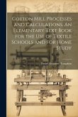 Cotton Mill Processes and Calculations. An Elementary Text Book for the use of Textile Schools and for Home Study