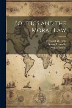 Politics and the Moral Law - Ruemelin, Gustav; Holls, Frederick W; Tombo, Rudolf