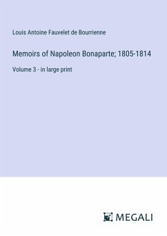 Memoirs of Napoleon Bonaparte; 1805-1814 - Bourrienne, Louis Antoine Fauvelet De