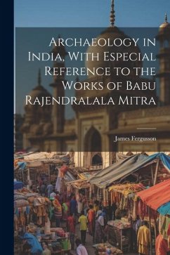 Archaeology in India, With Especial Reference to the Works of Babu Rajendralala Mitra - Fergusson, James