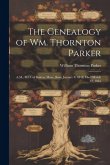 The Genealogy of Wm. Thornton Parker: A.M., M.D. of Boston, Mass., Born January 8, 1818, Died March 12, 1855