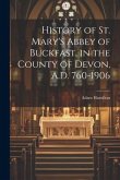 History of St. Mary's Abbey of Buckfast, in the County of Devon, A.D. 760-1906
