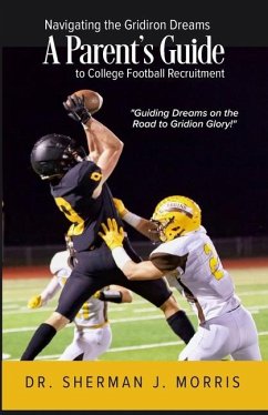 Navigating the Gridiron Dreams: A Parent's Comprehensive Guide to College Football Recruitment - Morris, Sherman J.