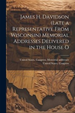 James H. Davidson (late a Representative From Wisconsin) Memorial Addresses Delivered in the House O