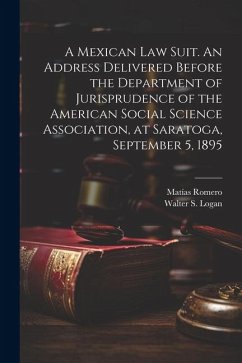 A Mexican law Suit. An Address Delivered Before the Department of Jurisprudence of the American Social Science Association, at Saratoga, September 5, - Romero, Matías; Logan, Walter S.