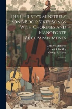 The Christy's Minstrels' Song Book: Sixty Songs With Choruses and Pianoforte Accompaniments: 3 - Buckley, Frederick; Harris, George F.; Foster, Stephen Collins