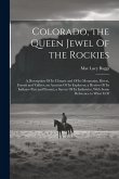 Colorado, the Queen Jewel Of the Rockies; a Description Of its Climate and Of its Mountains, Rivers, Forests and Valleys; an Account Of its Explorers;