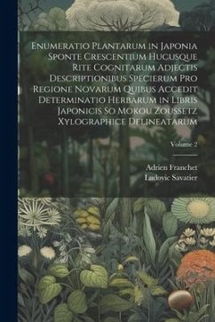 Enumeratio Plantarum in Japonia Sponte Crescentium Hucusque Rite Cognitarum Adjectis Descriptionibus Specierum Pro Regione Novarum Quibus Accedit Dete - Franchet, Adrien; Savatier, Ludovic