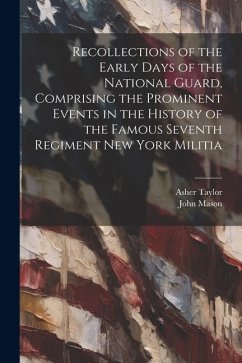 Recollections of the Early Days of the National Guard, Comprising the Prominent Events in the History of the Famous Seventh Regiment New York Militia - Mason, John; Taylor, Asher