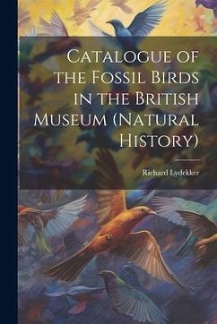 Catalogue of the Fossil Birds in the British Museum (Natural History) - Lydekker, Richard