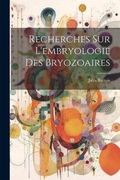 Recherches sur l'embryologie des Bryozoaires - Barrois, Jules