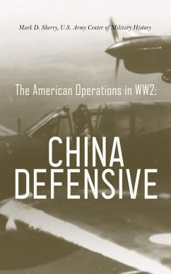 The American Operations in WW2: China Defensive (eBook, ePUB) - Sherry, Mark D.; History, U. S. Army Center of Military