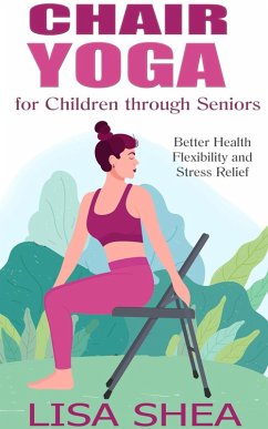 Chair Yoga for Children through Seniors - Better Health Flexibility and Stress Relief (eBook, ePUB) - Shea, Lisa