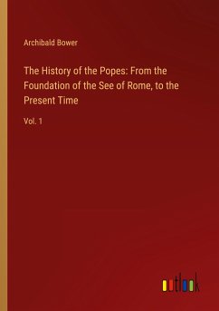 The History of the Popes: From the Foundation of the See of Rome, to the Present Time