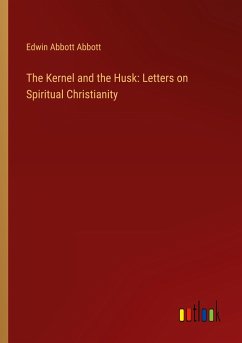 The Kernel and the Husk: Letters on Spiritual Christianity - Abbott, Edwin Abbott