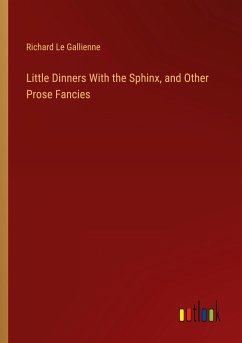 Little Dinners With the Sphinx, and Other Prose Fancies - Gallienne, Richard Le