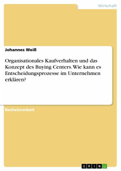 Organisationales Kaufverhalten und das Konzept des Buying Centers. Wie kann es Entscheidungsprozesse im Unternehmen erklären? (eBook, PDF) - Weiß, Johannes