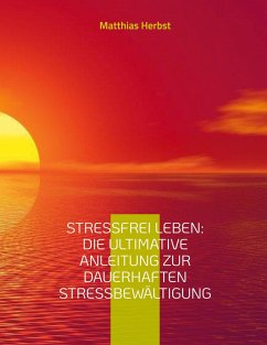 Stressfrei leben: Die ultimative Anleitung zur dauerhaften Stressbewältigung (eBook, ePUB)