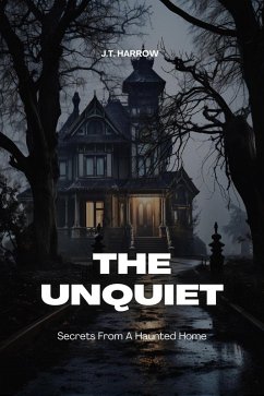 The Unquiet: Secrets From A Haunted Home (eBook, ePUB) - Harrow, J. T.