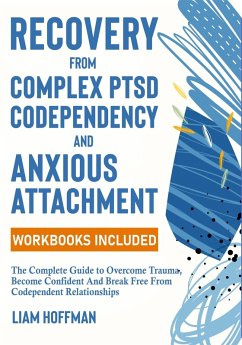 Recovery from Complex PTSD, Codependency and Anxious Attachment: The Complete Guide to Overcome Trauma, Become Confident And Break Free From Codependent Relationships (Workbooks Included) (eBook, ePUB) - Hoffman, Liam