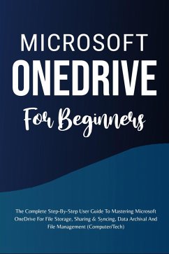 Microsoft OneDrive For Beginners: The Complete Step-By-Step User Guide To Mastering Microsoft OneDrive For File Storage, Sharing & Syncing, Data Archival And File Management (Computer/Tech) (eBook, ePUB) - Lumiere, Voltaire