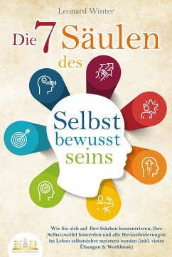 Die 7 Säulen des Selbstbewusstseins: Wie Sie sich auf Ihre Stärken konzentrieren, Ihre Selbstzweifel loswerden und alle Herausforderungen im Leben selbstsicher meistern (inkl. vieler Übungen und Workbook) - Winter, Leonard