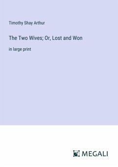 The Two Wives; Or, Lost and Won - Arthur, Timothy Shay