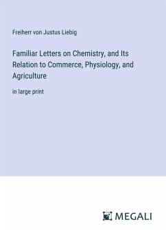 Familiar Letters on Chemistry, and Its Relation to Commerce, Physiology, and Agriculture - Liebig, Freiherr von Justus