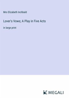 Lover's Vows; A Play in Five Acts - Inchbald, Mrs Elizabeth