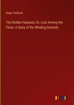 The Golden Harpoon; Or, Lost Among the Floes: A Story of the Whaling Grounds