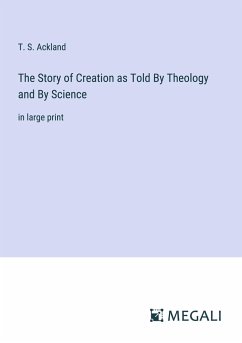 The Story of Creation as Told By Theology and By Science - Ackland, T. S.