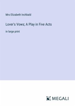 Lover's Vows; A Play in Five Acts - Inchbald, Mrs Elizabeth