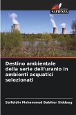 Destino ambientale della serie dell'uranio in ambienti acquatici selezionati