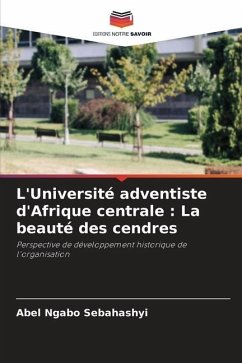 L'Université adventiste d'Afrique centrale : La beauté des cendres - Sebahashyi, Abel Ngabo