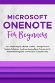Microsoft OneNote For Beginners: The Complete Step-By-Step User Guide For Learning Microsoft OneNote To Optimize Your Understanding, Tasks, And Projects(Computer/Tech) (eBook, ePUB)