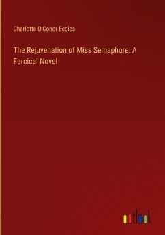 The Rejuvenation of Miss Semaphore: A Farcical Novel - Eccles, Charlotte O'Conor