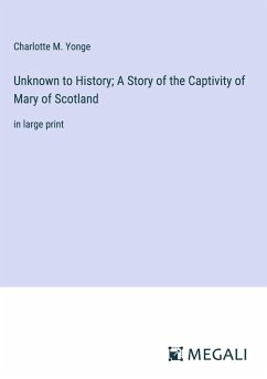 Unknown to History; A Story of the Captivity of Mary of Scotland - Yonge, Charlotte M.