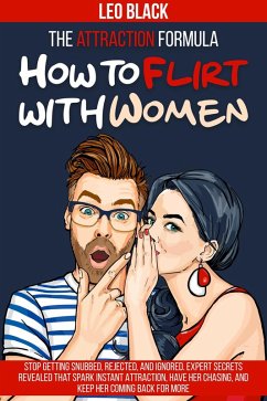 Cover The Attraction Formula: How to Flirt with Women Stop Getting Snubbed, Rejected, and Ignored. Expert Secrets Revealed that Spark Instant Attraction, Have Her Chasing, and Keep Her Coming Back for More (eBook, ePUB)