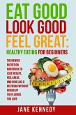 Eat Good, Look Good, Feel Great: Healthy Eating for Beginners - The Newbie Nutrition Handbook to Lose Weight, Feel Great, and Dine like a Dietician Without Giving Up the Flavors You Love (eBook, ePUB)