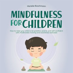 Mindfulness for children: How to raise your child to be grateful, serene, and self-confident with mindfulness training and awareness exercises - includes meditation (MP3-Download) - Buschmann, Marieke