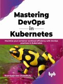 Mastering DevOps in Kubernetes: Maximize your container workload efficiency with DevOps practices in Kubernetes (eBook, ePUB)