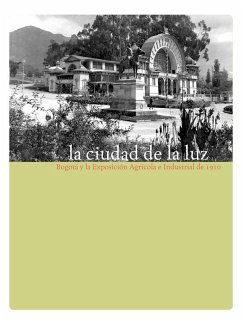 La ciudad de la luz. Bogotá y la exposición agrícola e industrial de 1910 (eBook, PDF) - Colón Llamas, Luis Carlos