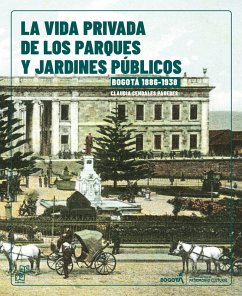La vida Privada de los parques y jardines públicos. Bogotá, 1886-1938 (eBook, PDF) - Cendales Paredes, Claudia