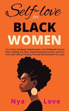 Self-Love for Black Women: Heal from the Racial, Relationship, and Childhood Trauma That's Holding You Back, Stop Devaluing Yourself and Cure Toxic Self-Talk by Treating Yourself like Someone You Love (Self Help for Black Women) (eBook, ePUB) - Love, Nya