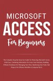 Microsoft Access For Beginners: The Complete Step-By-Step User Guide For Mastering Microsoft Access, Creating Your Database For Managing Data And Optimizing Your Tasks (Computer/Tech) (eBook, ePUB)