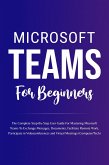 Microsoft Teams For Beginners: The Complete Step-By-Step User Guide For Mastering Microsoft Teams To Exchange Messages, Facilitate Remote Work, And Participate In Virtual Meetings (Computer/Tech) (eBook, ePUB)