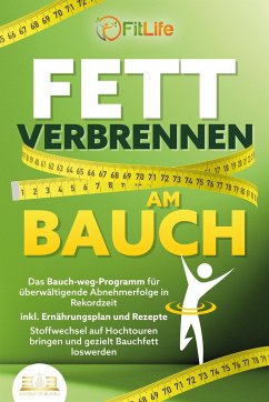 FETT VERBRENNEN AM BAUCH: Das Bauch-weg-Programm für überwältigende Abnehmerfolge in Rekordzeit inkl. Ernährungsplan und Rezepte - Stoffwechsel auf Hochtouren bringen und gezielt Bauchfett loswerden - Life, Fit