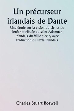 An Irish Precursor of Dante A Study on the Vision of Heaven and Hell ascribed to the Eighth-century Irish Saint Adamnán, with Translation of the Irish Text - Boswell, Charles Stuart