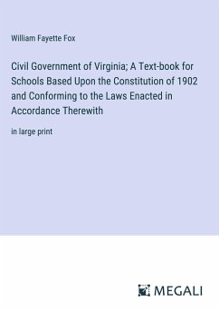 Civil Government of Virginia; A Text-book for Schools Based Upon the Constitution of 1902 and Conforming to the Laws Enacted in Accordance Therewith - Fox, William Fayette