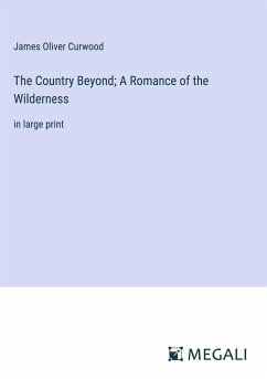 The Country Beyond; A Romance of the Wilderness - Curwood, James Oliver